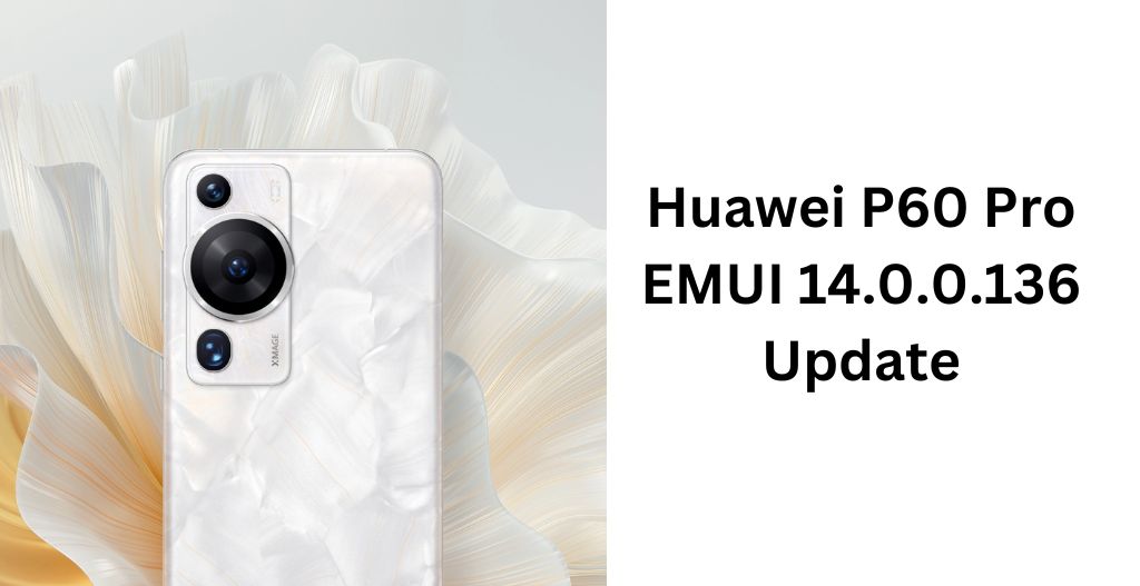 Huawei P60 Pro EMUI 14.0.0.136 UPDATE